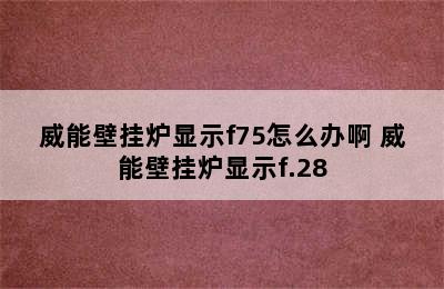 威能壁挂炉显示f75怎么办啊 威能壁挂炉显示f.28